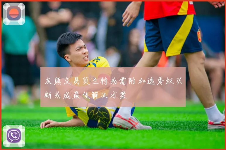 灰熊交易莫兰特或需附加选秀权买断或成最佳解决方案