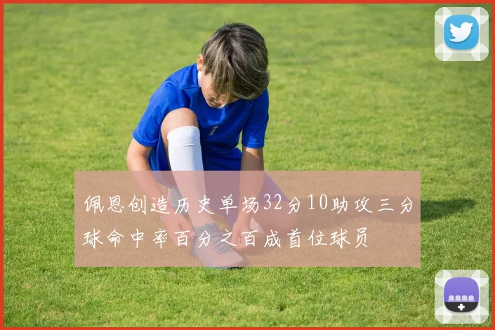 佩恩创造历史单场32分10助攻三分球命中率百分之百成首位球员