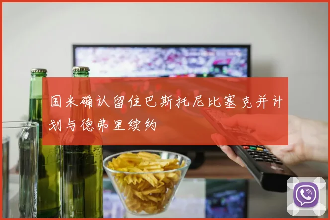 国米确认留住巴斯托尼比塞克并计划与德弗里续约