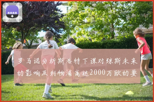 罗马诺分析斯洛特下课对琼斯未来的影响及利物浦高达2000万欧的要价
