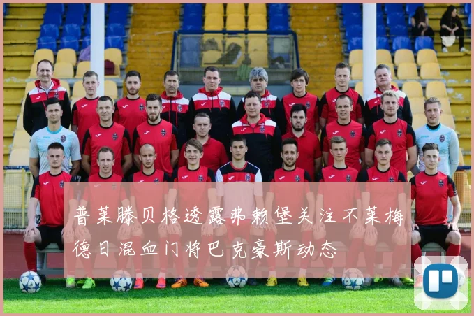 普莱滕贝格透露弗赖堡关注不莱梅德日混血门将巴克豪斯动态