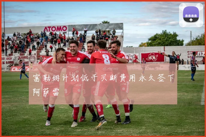 富勒姆计划低于买断费用永久签下阿萨雷