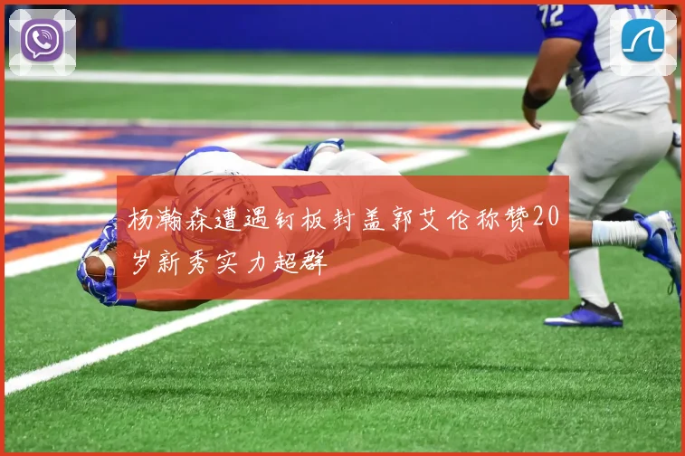杨瀚森遭遇钉板封盖郭艾伦称赞20岁新秀实力超群