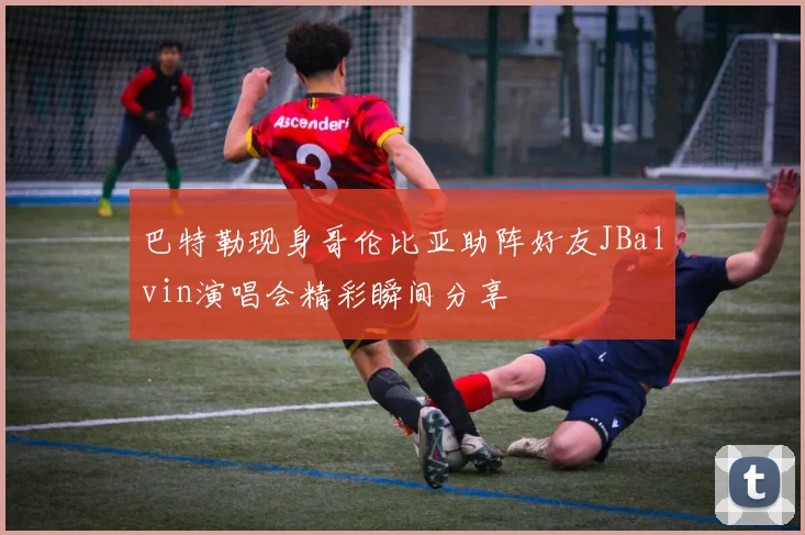 巴特勒现身哥伦比亚助阵好友JBalvin演唱会精彩瞬间分享