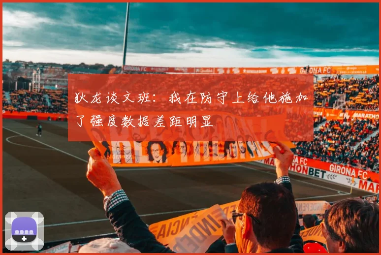 狄龙谈文班：我在防守上给他施加了强度数据差距明显